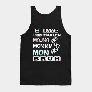 I HAVE TRANSITIONED FROM MA-MA TO MOMMY TO MOM TO BRUH Tank Top